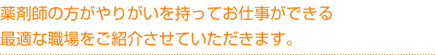 薬剤師の方がやりがいを持ってお仕事ができる最適な職場をご紹介させていただきます。