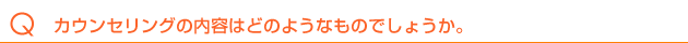 カウンセリングの内容はどのようなものでしょうか。